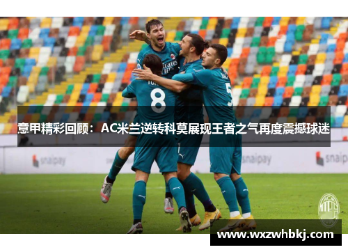 意甲精彩回顾:AC米兰逆转科莫展现王者之气再度震撼球迷 意甲精彩回顾:AC米兰逆转科莫展现王者之气再度震撼球迷