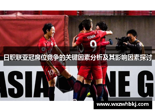 日职联亚冠席位竞争的关键因素分析及其影响因素探讨