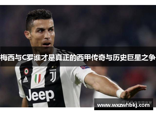 梅西与C罗谁才是真正的西甲传奇与历史巨星之争
