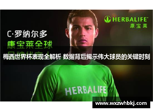 梅西世界杯表现全解析 数据背后揭示伟大球员的关键时刻 梅西世界杯表现全解析 数据背后揭示伟大球员的关键时刻