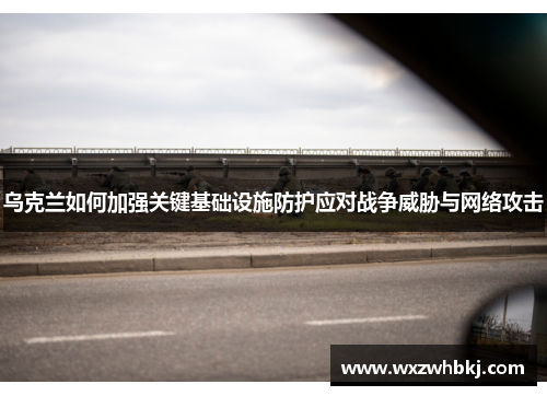 乌克兰如何加强关键基础设施防护应对战争威胁与网络攻击 乌克兰如何加强关键基础设施防护应对战争威胁与网络攻击