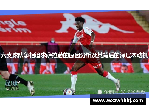 六支球队争相追求萨拉赫的原因分析及其背后的深层次动机 六支球队争相追求萨拉赫的原因分析及其背后的深层次动机