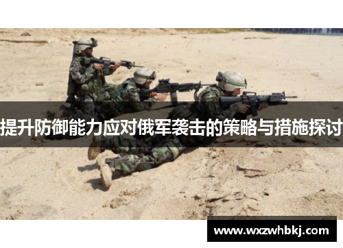 提升防御能力应对俄军袭击的策略与措施探讨 提升防御能力应对俄军袭击的策略与措施探讨