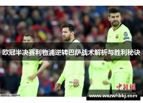 欧冠半决赛利物浦逆转巴萨战术解析与胜利秘诀 欧冠半决赛利物浦逆转巴萨战术解析与胜利秘诀