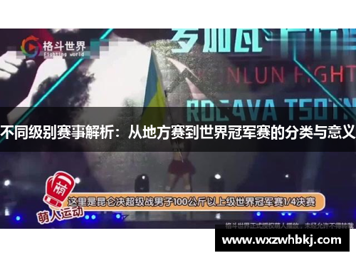 不同级别赛事解析:从地方赛到世界冠军赛的分类与意义 不同级别赛事解析:从地方赛到世界冠军赛的分类与意义