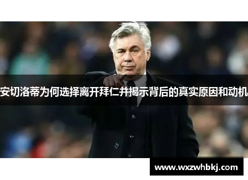 安切洛蒂为何选择离开拜仁并揭示背后的真实原因和动机 安切洛蒂为何选择离开拜仁并揭示背后的真实原因和动机
