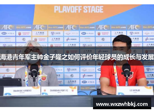 海港青年军主帅金子隆之如何评价年轻球员的成长与发展