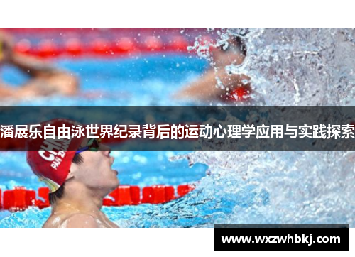 潘展乐自由泳世界纪录背后的运动心理学应用与实践探索 潘展乐自由泳世界纪录背后的运动心理学应用与实践探索