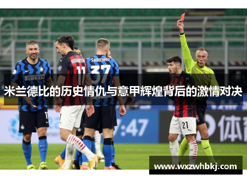 米兰德比的历史情仇与意甲辉煌背后的激情对决