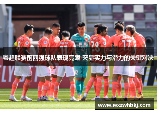 粤超联赛前四强球队表现亮眼 突显实力与潜力的关键对决 粤超联赛前四强球队表现亮眼 突显实力与潜力的关键对决