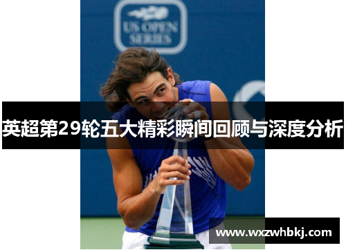 英超第29轮五大精彩瞬间回顾与深度分析 英超第29轮五大精彩瞬间回顾与深度分析