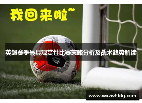 英超赛季最具观赏性比赛策略分析及战术趋势解读 英超赛季最具观赏性比赛策略分析及战术趋势解读