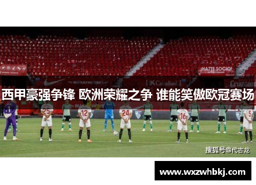 西甲豪强争锋 欧洲荣耀之争 谁能笑傲欧冠赛场 西甲豪强争锋 欧洲荣耀之争 谁能笑傲欧冠赛场