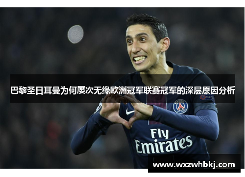 巴黎圣日耳曼为何屡次无缘欧洲冠军联赛冠军的深层原因分析