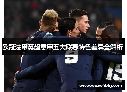 欧冠法甲英超意甲五大联赛特色差异全解析 