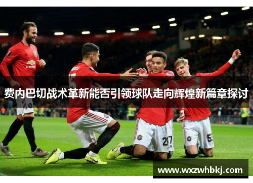 费内巴切战术革新能否引领球队走向辉煌新篇章探讨