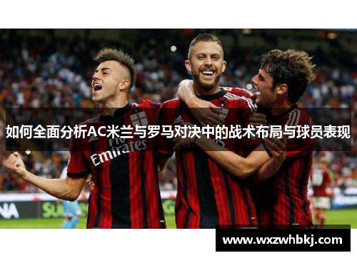 如何全面分析AC米兰与罗马对决中的战术布局与球员表现