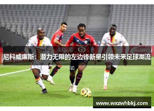 尼科威廉斯：潜力无限的左边锋新星引领未来足球潮流