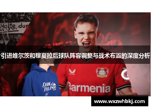 引进维尔茨和穆夏拉后球队阵容调整与战术布置的深度分析