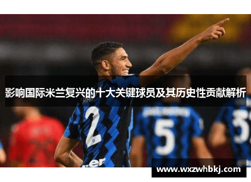 影响国际米兰复兴的十大关键球员及其历史性贡献解析