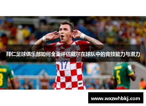 拜仁足球俱乐部如何全面评估戴尔在球队中的竞技能力与潜力