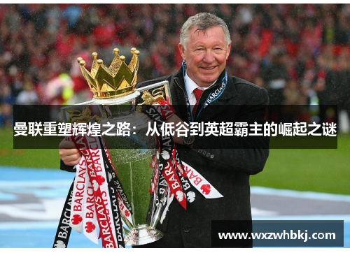 曼联重塑辉煌之路:从低谷到英超霸主的崛起之谜 曼联重塑辉煌之路:从低谷到英超霸主的崛起之谜