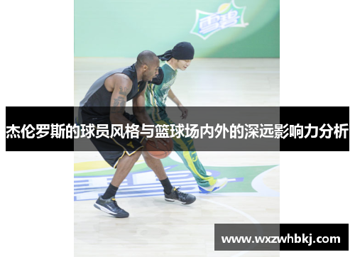 杰伦罗斯的球员风格与篮球场内外的深远影响力分析 杰伦罗斯的球员风格与篮球场内外的深远影响力分析