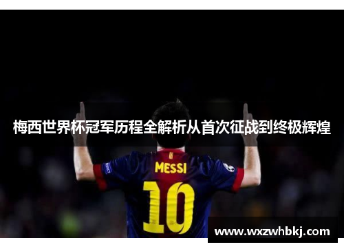 梅西世界杯冠军历程全解析从首次征战到终极辉煌